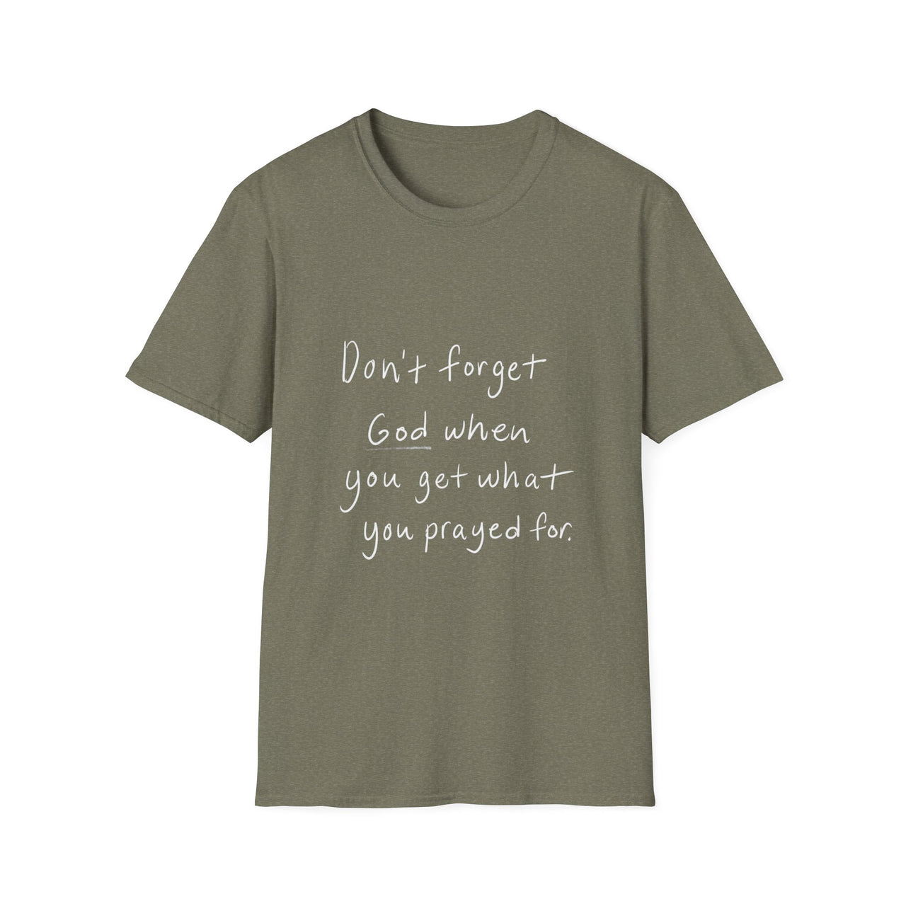 DONT FORGET GOD WHEN YOU GET WHAT YOU PRAYED FOR - TEE