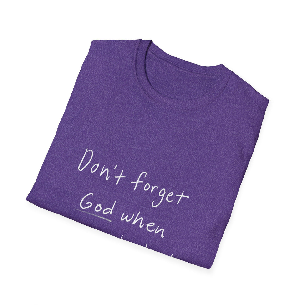 DONT FORGET GOD WHEN YOU GET WHAT YOU PRAYED FOR - TEE