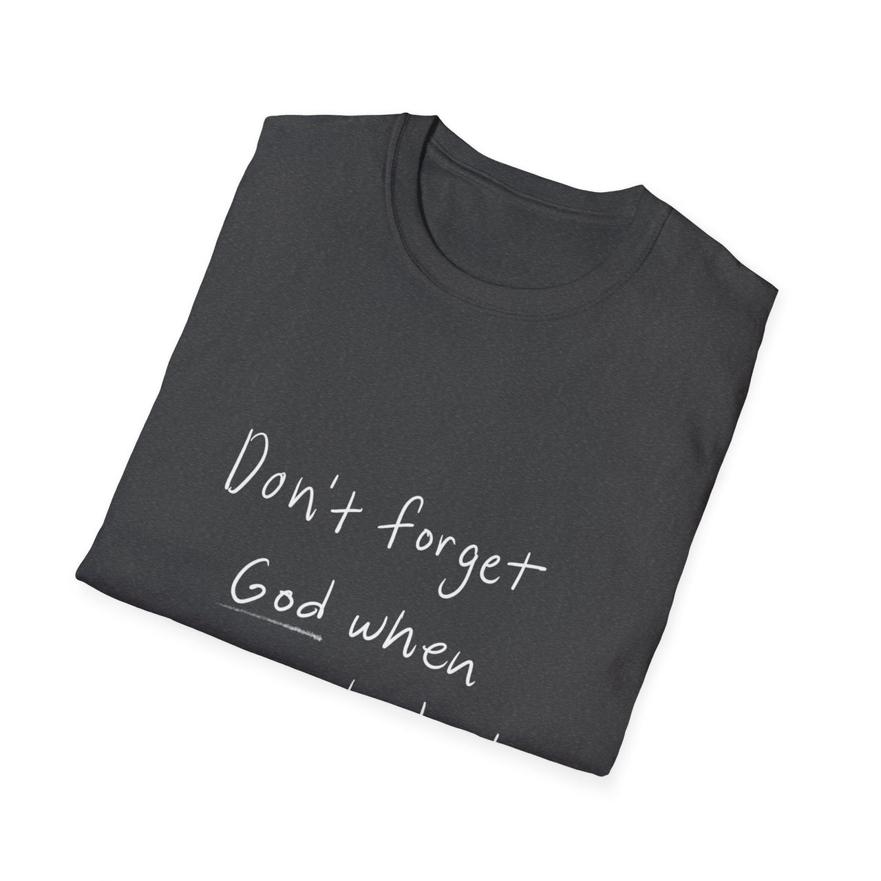 DONT FORGET GOD WHEN YOU GET WHAT YOU PRAYED FOR - TEE