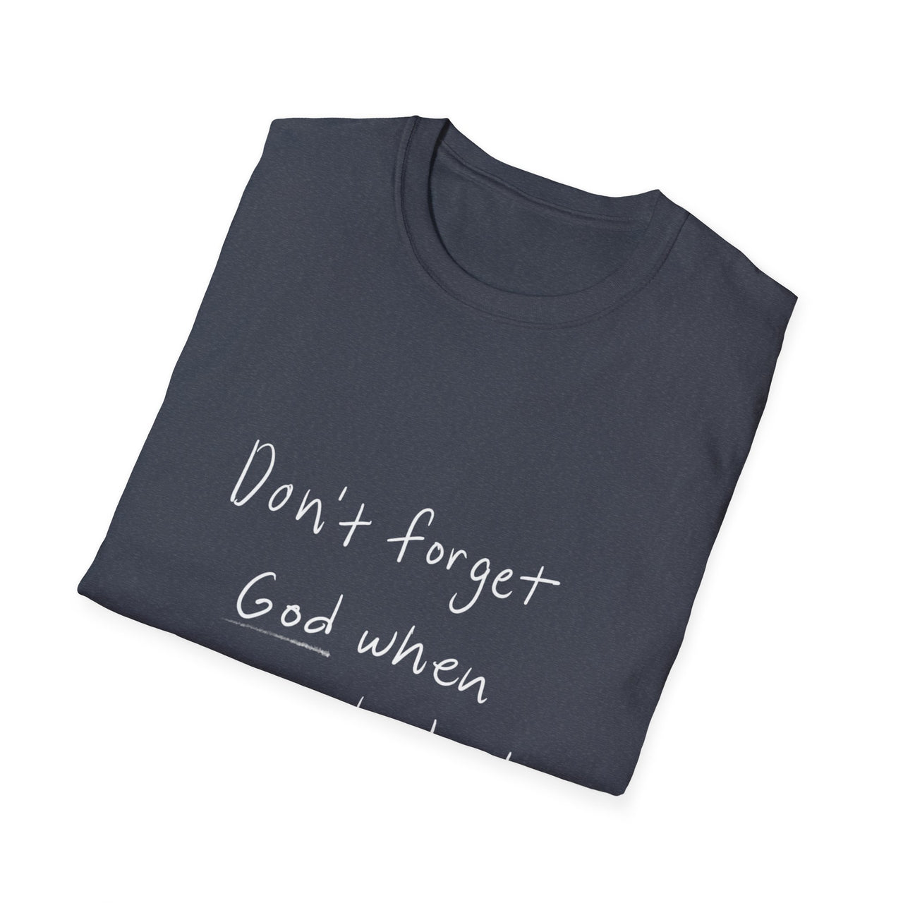 DONT FORGET GOD WHEN YOU GET WHAT YOU PRAYED FOR - TEE