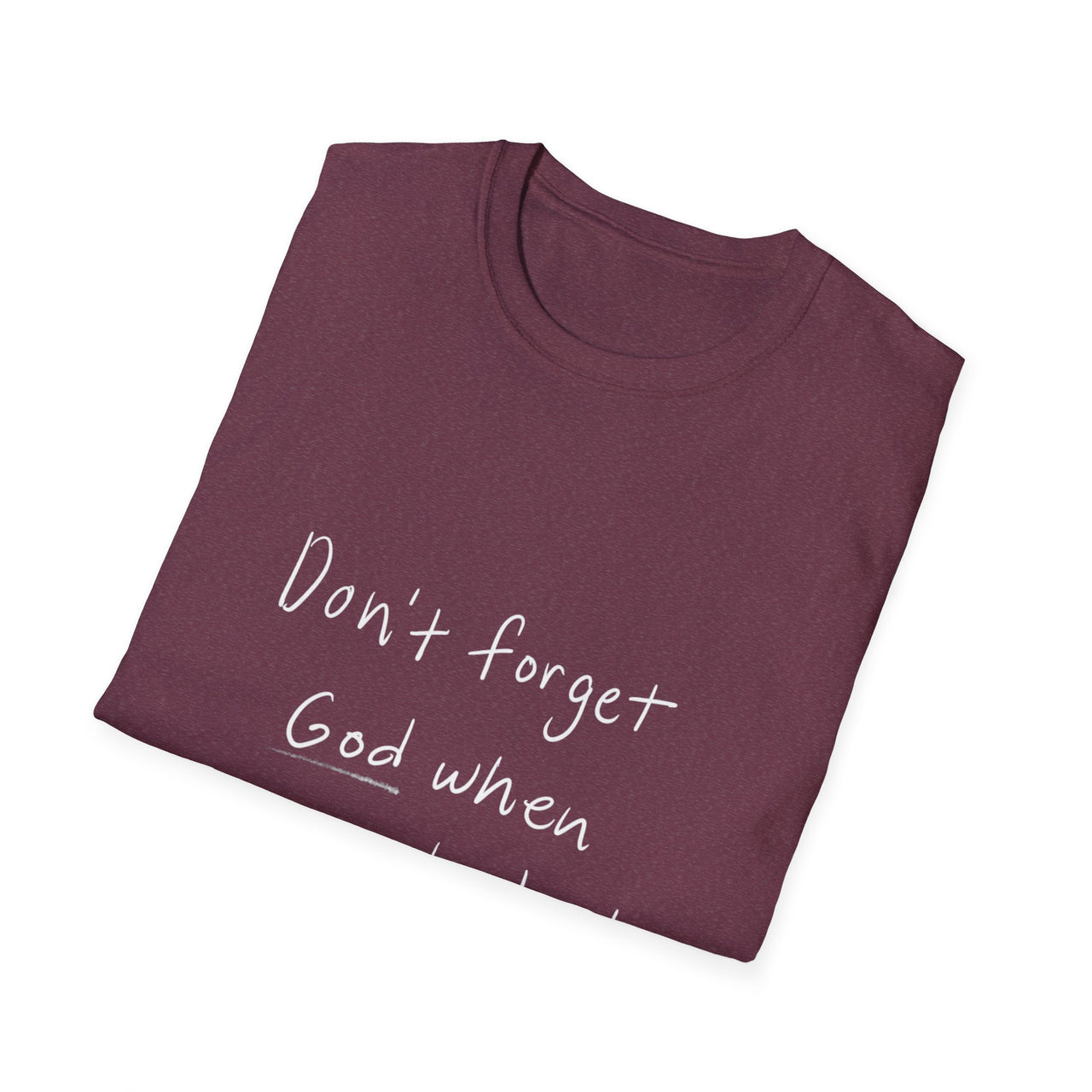 DONT FORGET GOD WHEN YOU GET WHAT YOU PRAYED FOR - TEE