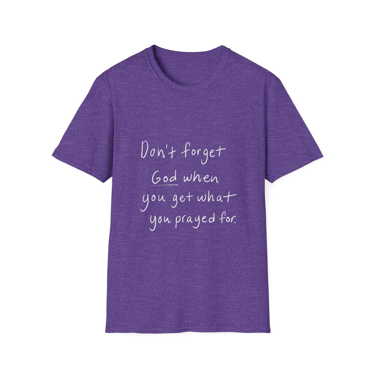 DONT FORGET GOD WHEN YOU GET WHAT YOU PRAYED FOR - TEE