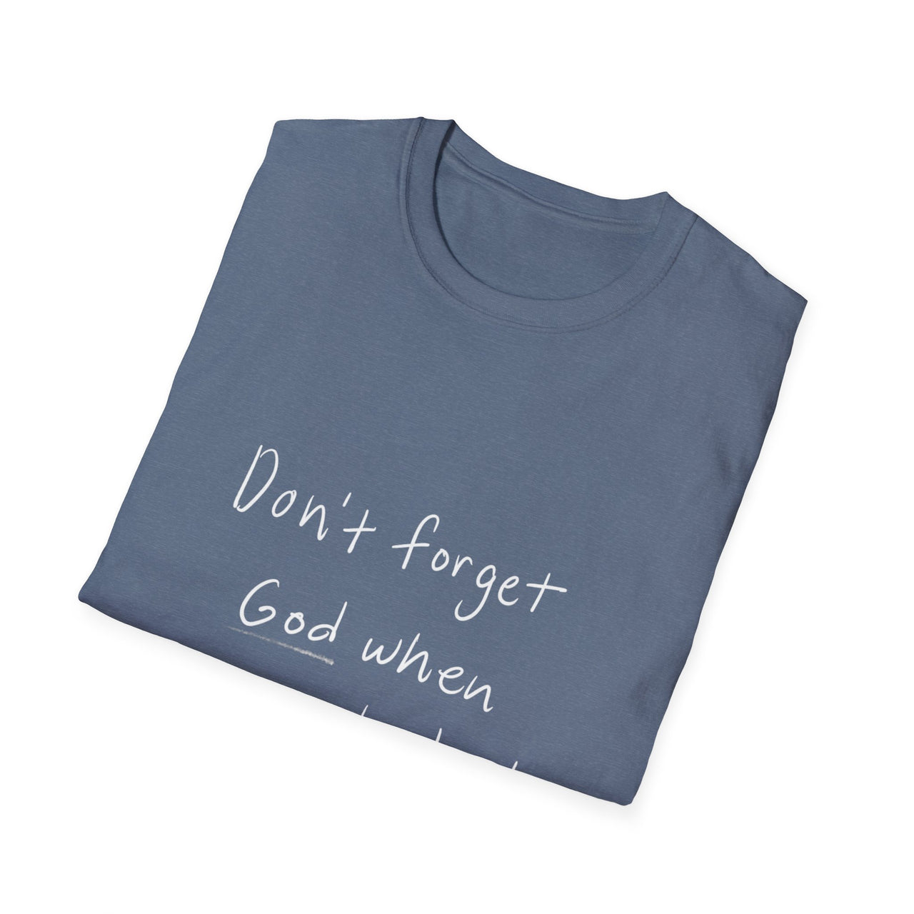 DONT FORGET GOD WHEN YOU GET WHAT YOU PRAYED FOR - TEE