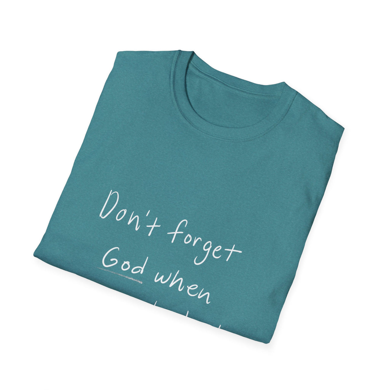 DONT FORGET GOD WHEN YOU GET WHAT YOU PRAYED FOR - TEE