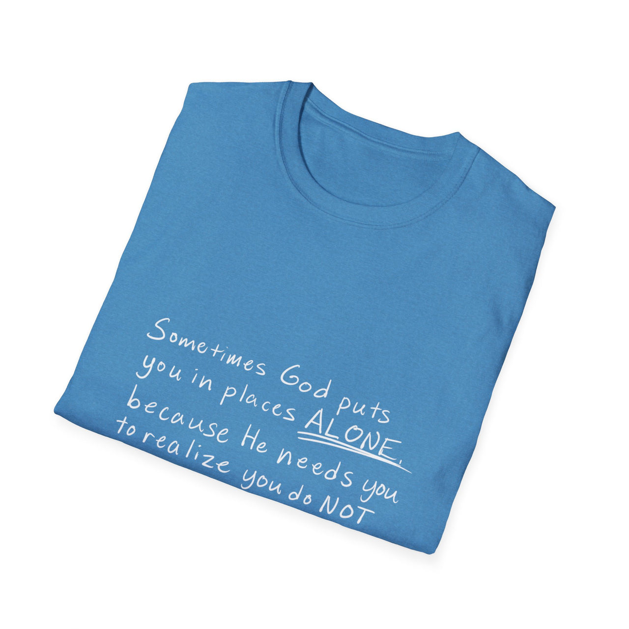 HE NEEDS YOU TO REALIZE YOU DO NOT NEED ANYONE BUT HIM - TEE