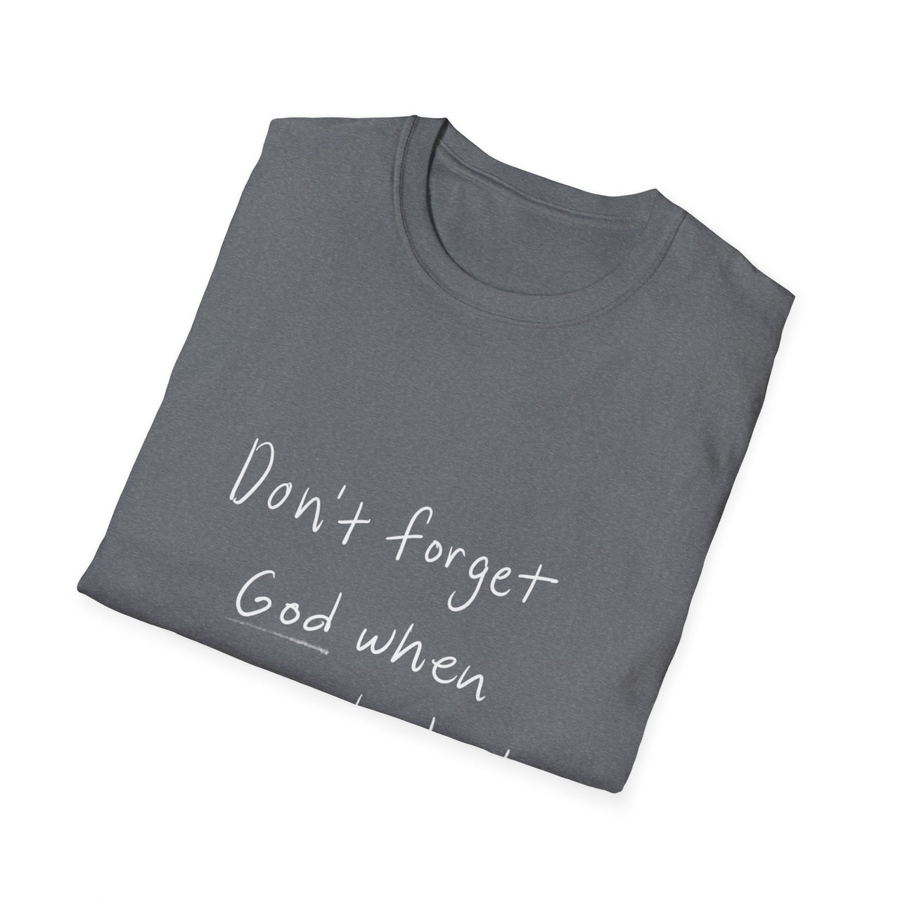 DONT FORGET GOD WHEN YOU GET WHAT YOU PRAYED FOR - TEE