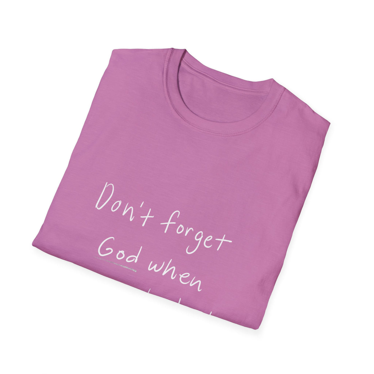 DONT FORGET GOD WHEN YOU GET WHAT YOU PRAYED FOR - TEE