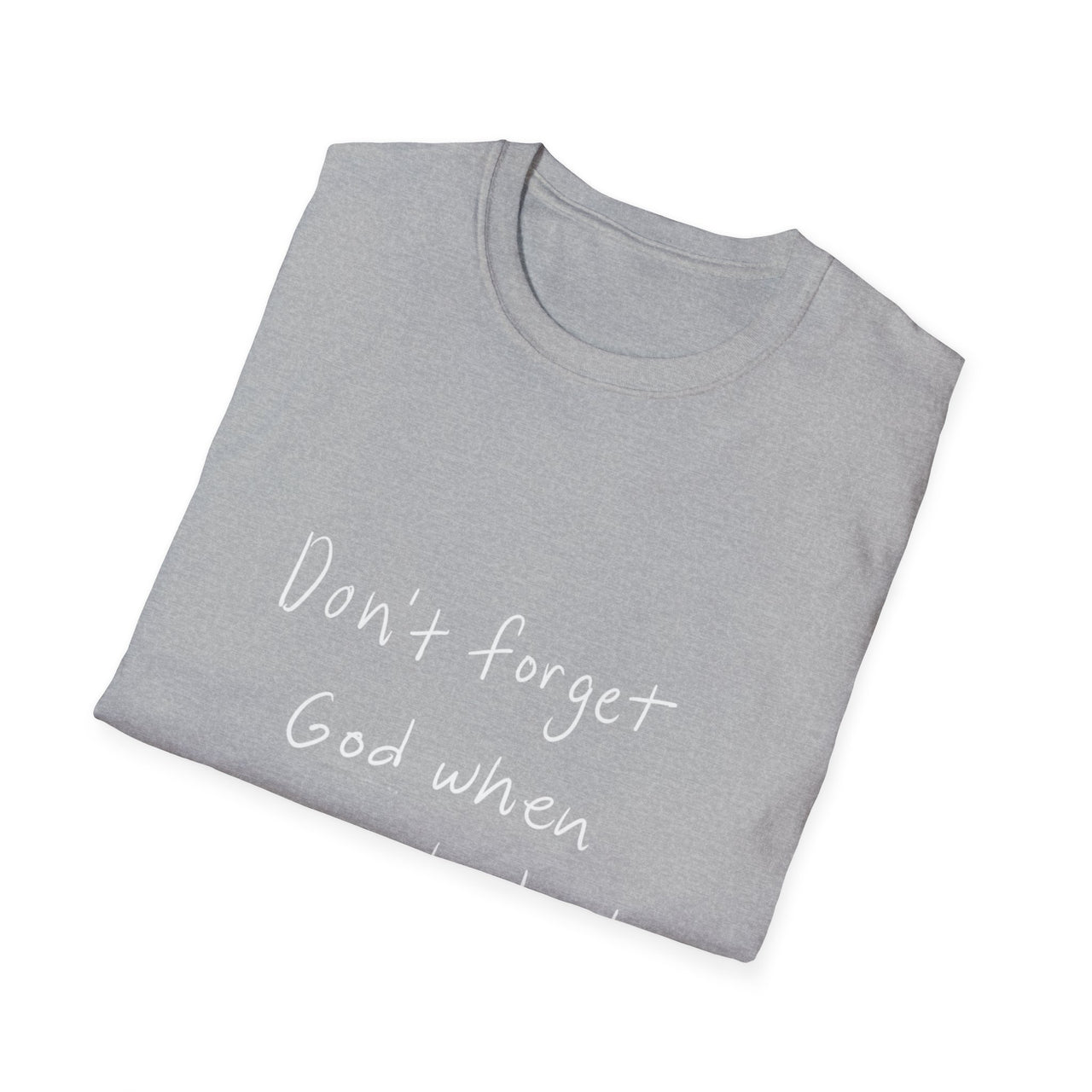 DONT FORGET GOD WHEN YOU GET WHAT YOU PRAYED FOR - TEE