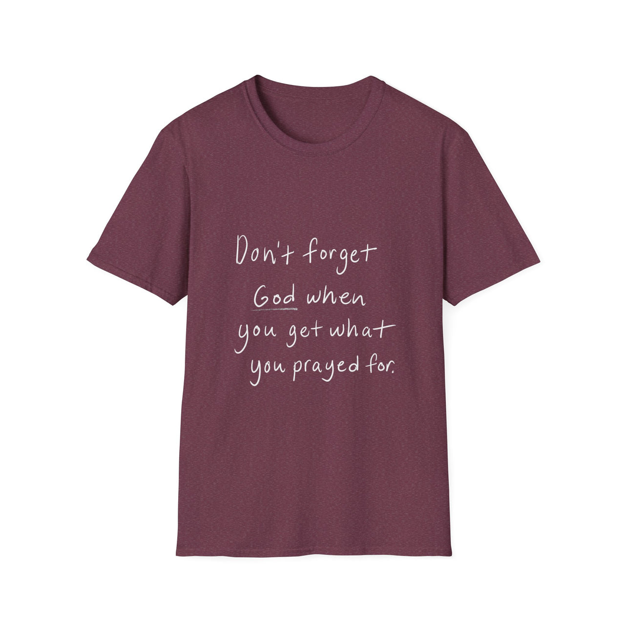 DONT FORGET GOD WHEN YOU GET WHAT YOU PRAYED FOR - TEE